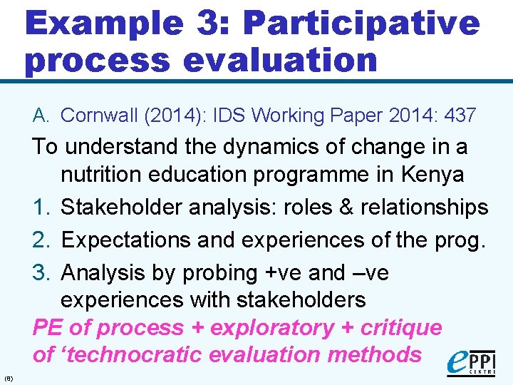 Example 3: Participative process evaluation A. Cornwall (2014): IDS Working Paper 2014: 437 To