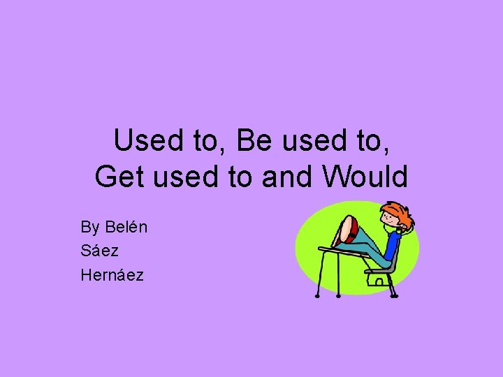 Used to, Be used to, Get used to and Would By Belén Sáez Hernáez