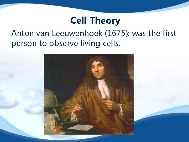 Cell Theory Anton van Leeuwenhoek (1675): was the first person to observe living cells.