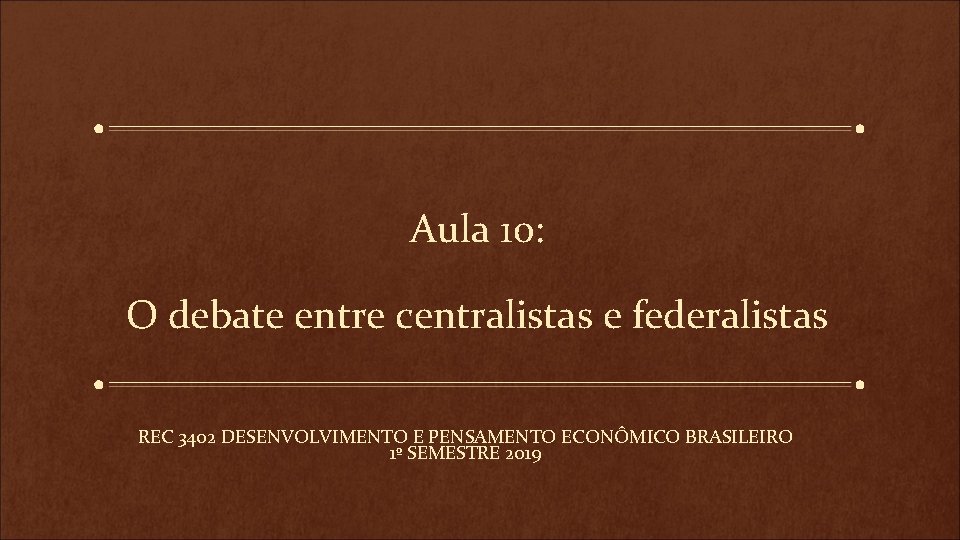 Aula 10: O debate entre centralistas e federalistas REC 3402 DESENVOLVIMENTO E PENSAMENTO ECONÔMICO