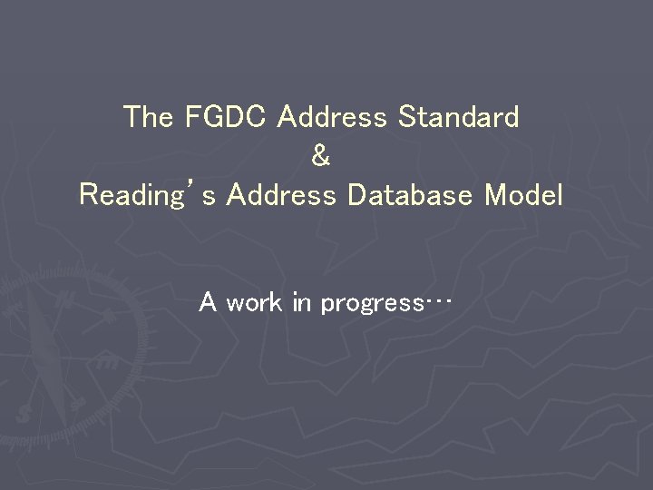 The FGDC Address Standard & Reading’s Address Database Model A work in progress… 