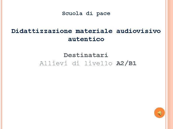 Scuola di pace Didattizzazione materiale audiovisivo autentico Destinatari Allievi di livello A 2/B 1