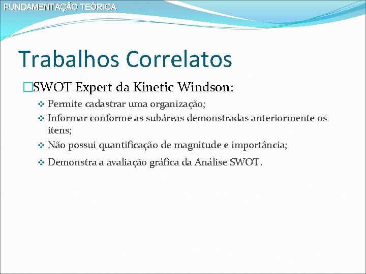 FUNDAMENTAÇÃO TEÓRICA Trabalhos Correlatos �SWOT Expert da Kinetic Windson: v Permite cadastrar uma organização;