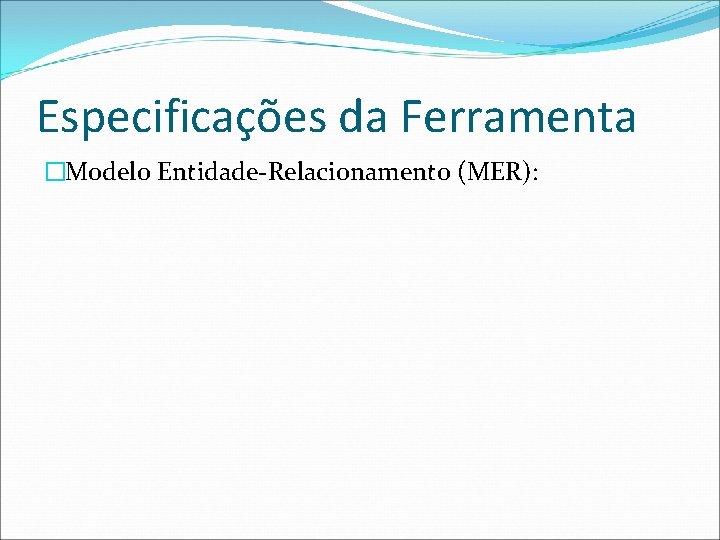 Especificações da Ferramenta �Modelo Entidade-Relacionamento (MER): 
