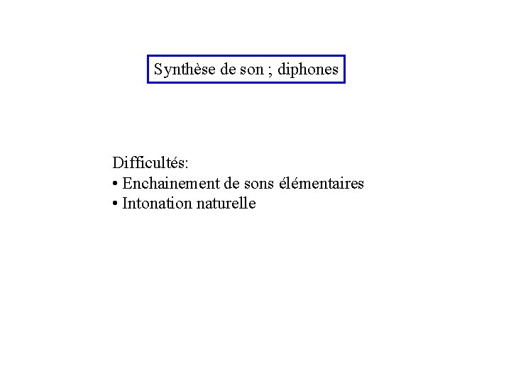 Synthèse de son ; diphones Difficultés: • Enchainement de sons élémentaires • Intonation naturelle