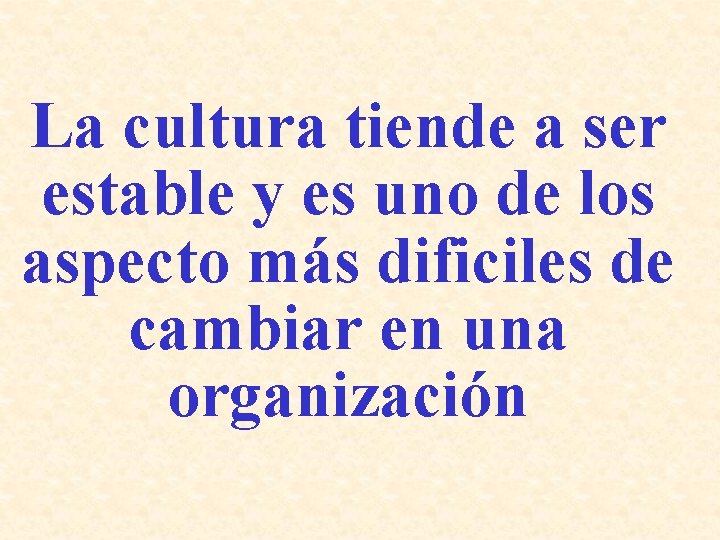 La cultura tiende a ser estable y es uno de los aspecto más dificiles La cultura tiende a ser estable y es uno de los aspecto más dificiles