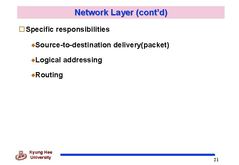 Network Layer (cont’d) o. Specific responsibilities Source-to-destination delivery(packet) Logical addressing Routing Kyung Hee University