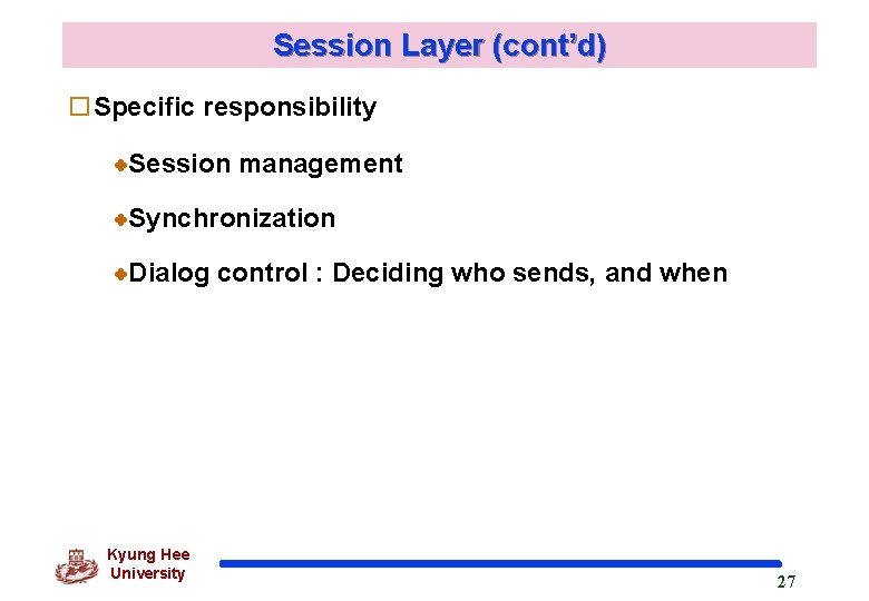 Session Layer (cont’d) o. Specific responsibility Session management Synchronization Dialog control : Deciding who