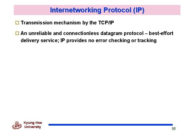 Internetworking Protocol (IP) o Transmission mechanism by the TCP/IP o An unreliable and connectionless