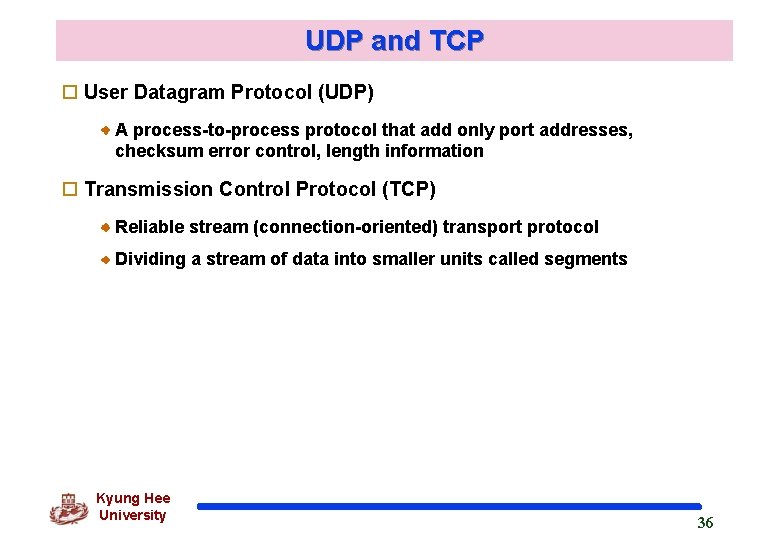 UDP and TCP o User Datagram Protocol (UDP) A process-to-process protocol that add only