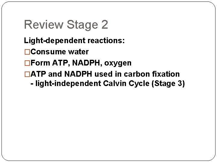 Review Stage 2 Light-dependent reactions: �Consume water �Form ATP, NADPH, oxygen �ATP and NADPH