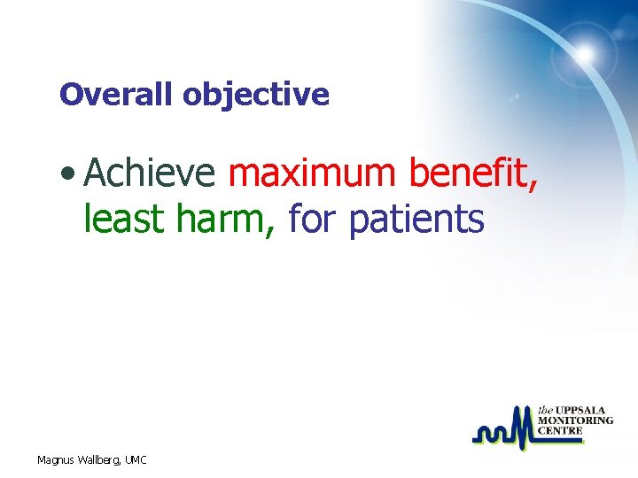 Overall objective • Achieve maximum benefit, least harm, for patients Magnus Wallberg, UMC 