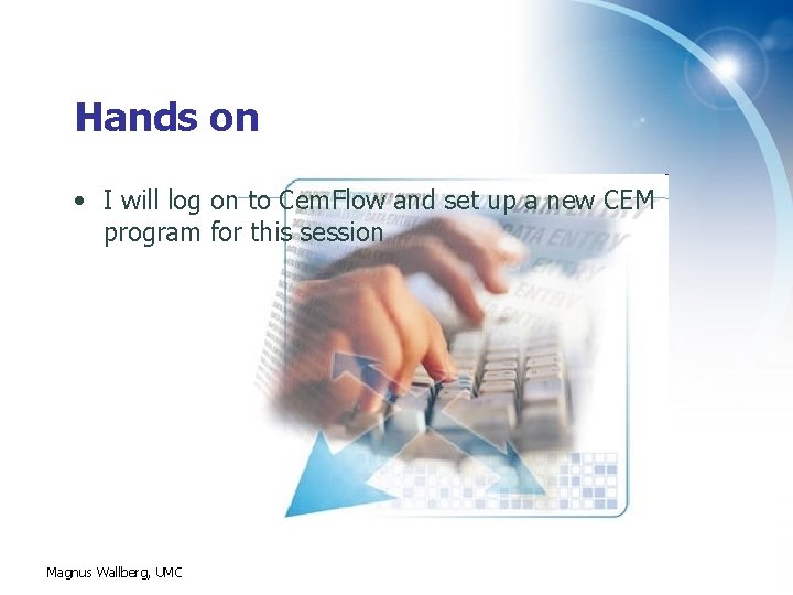 Hands on • I will log on to Cem. Flow and set up a