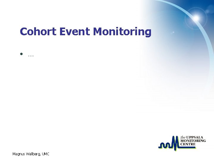 Cohort Event Monitoring • … Magnus Wallberg, UMC 