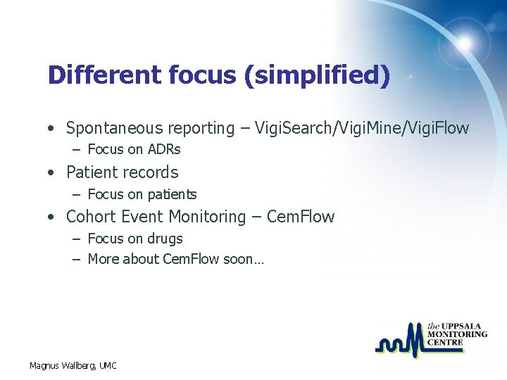 Different focus (simplified) • Spontaneous reporting – Vigi. Search/Vigi. Mine/Vigi. Flow – Focus on