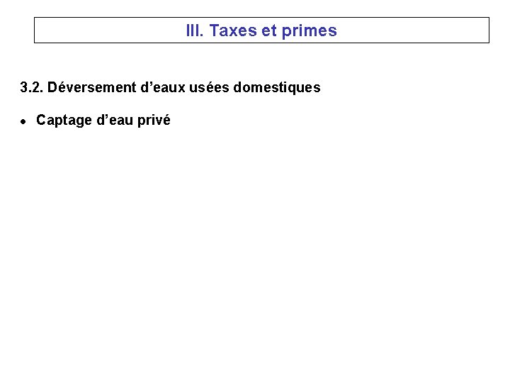 III. Taxes et primes 3. 2. Déversement d’eaux usées domestiques l Captage d’eau privé