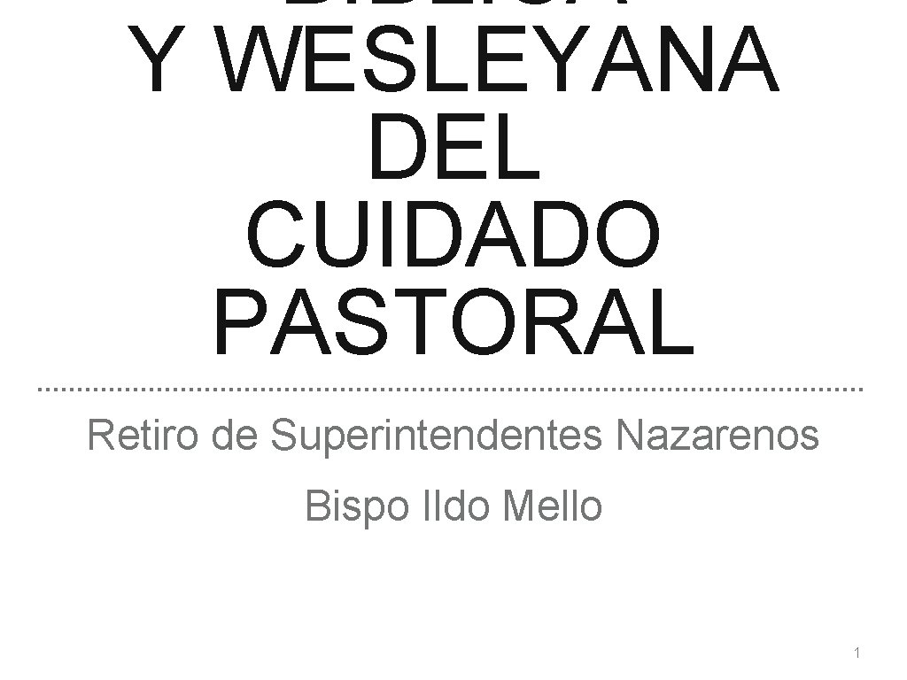BÍBLICA Y WESLEYANA DEL CUIDADO PASTORAL Retiro de Superintendentes Nazarenos Bispo Ildo Mello 1