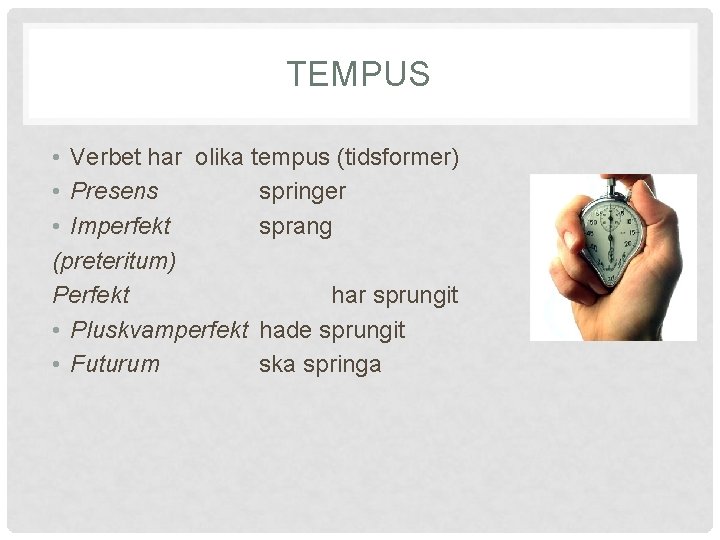 TEMPUS • Verbet har olika tempus (tidsformer) • Presens springer • Imperfekt sprang (preteritum)