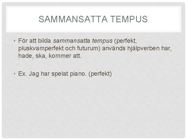 SAMMANSATTA TEMPUS • För att bilda sammansatta tempus (perfekt, pluskvamperfekt och futurum) används hjälpverben