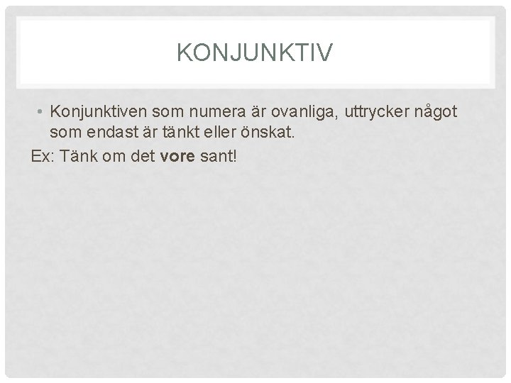 KONJUNKTIV • Konjunktiven som numera är ovanliga, uttrycker något som endast är tänkt eller KONJUNKTIV • Konjunktiven som numera är ovanliga, uttrycker något som endast är tänkt eller