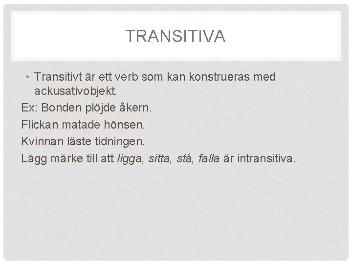 TRANSITIVA • Transitivt är ett verb som kan konstrueras med ackusativobjekt. Ex: Bonden plöjde