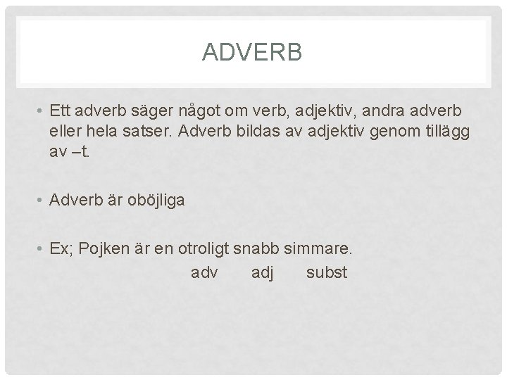 ADVERB • Ett adverb säger något om verb, adjektiv, andra adverb eller hela satser.