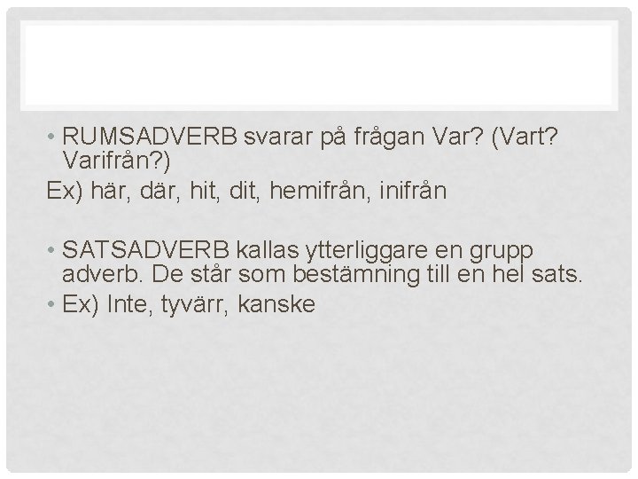  • RUMSADVERB svarar på frågan Var? (Vart? Varifrån? ) Ex) här, där, hit,