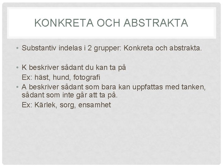 KONKRETA OCH ABSTRAKTA • Substantiv indelas i 2 grupper: Konkreta och abstrakta. • K