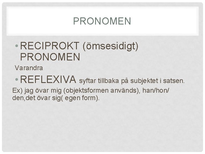 PRONOMEN • RECIPROKT (ömsesidigt) PRONOMEN Varandra • REFLEXIVA syftar tillbaka på subjektet i satsen.