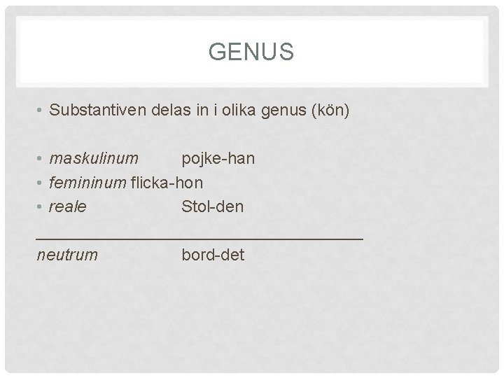 GENUS • Substantiven delas in i olika genus (kön) • maskulinum pojke-han • femininum