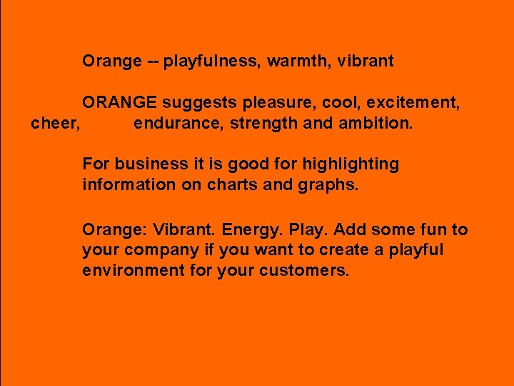 Orange -- playfulness, warmth, vibrant ORANGE suggests pleasure, cool, excitement, cheer, endurance, strength and
