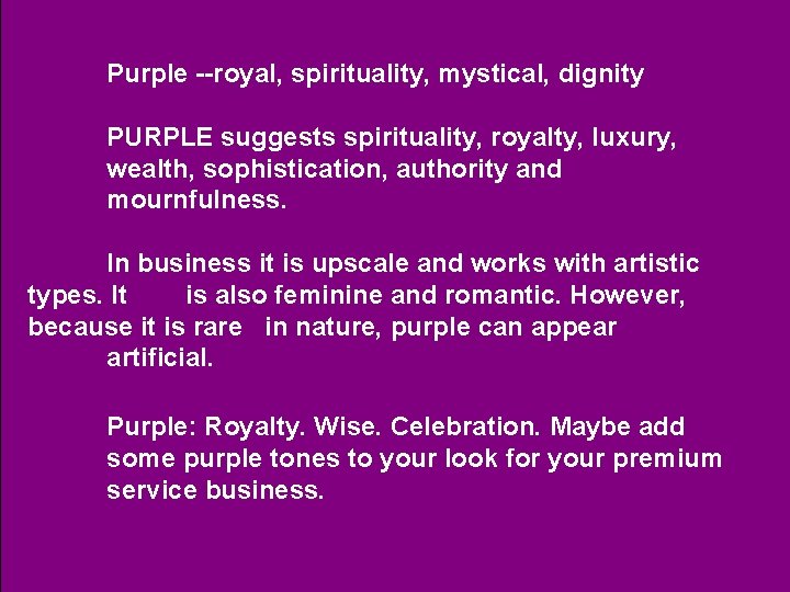 Purple --royal, spirituality, mystical, dignity PURPLE suggests spirituality, royalty, luxury, wealth, sophistication, authority and