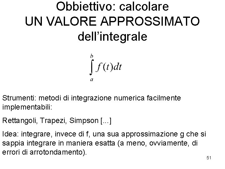 Obbiettivo: calcolare UN VALORE APPROSSIMATO dell’integrale Strumenti: metodi di integrazione numerica facilmente implementabili: Rettangoli,
