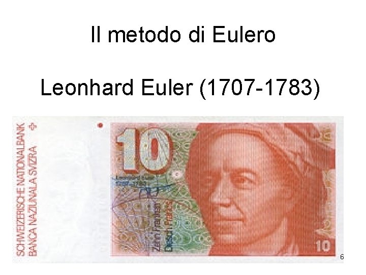 Il metodo di Eulero Leonhard Euler (1707 -1783) 6 