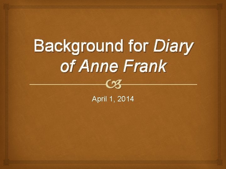 Background for Diary of Anne Frank April 1, 2014 