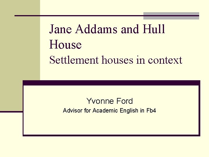 Jane Addams and Hull House Settlement houses in context Yvonne Ford Advisor for Academic