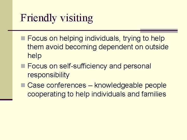 Friendly visiting n Focus on helping individuals, trying to help them avoid becoming dependent