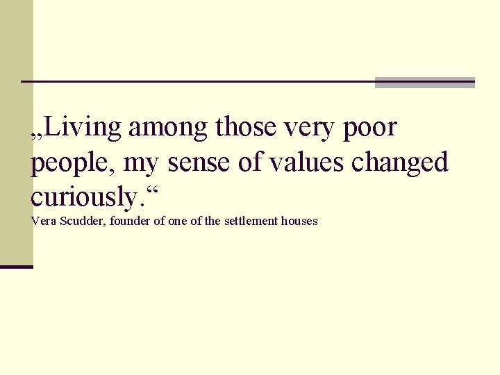 „Living among those very poor people, my sense of values changed curiously. “ Vera