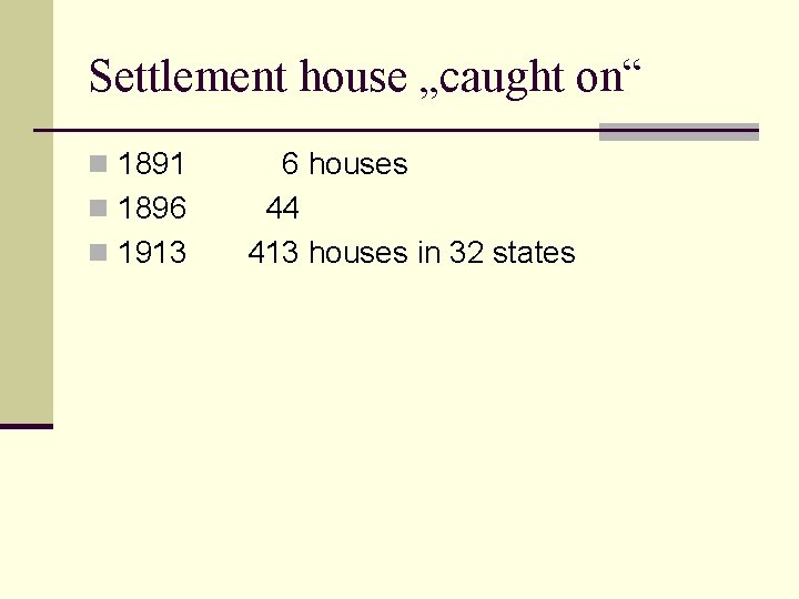 Settlement house „caught on“ n 1891 n 1896 n 1913 6 houses 44 413