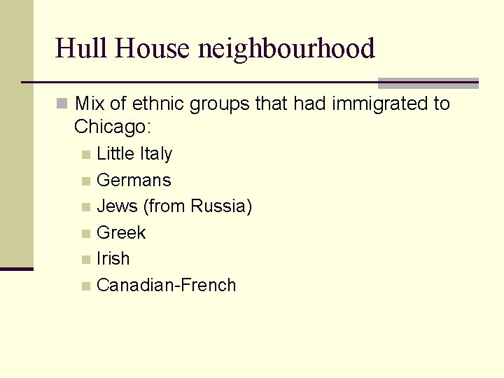 Hull House neighbourhood n Mix of ethnic groups that had immigrated to Chicago: Little