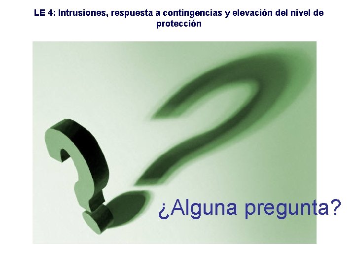 LE 4: Intrusiones, respuesta a contingencias y elevación del nivel de protección ¿Alguna pregunta?