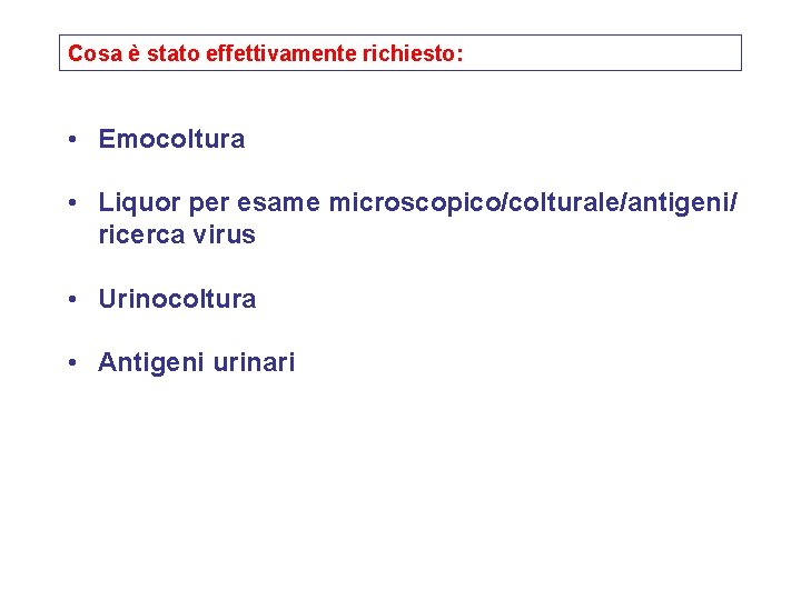 Cosa è stato effettivamente richiesto: • Emocoltura • Liquor per esame microscopico/colturale/antigeni/ ricerca virus
