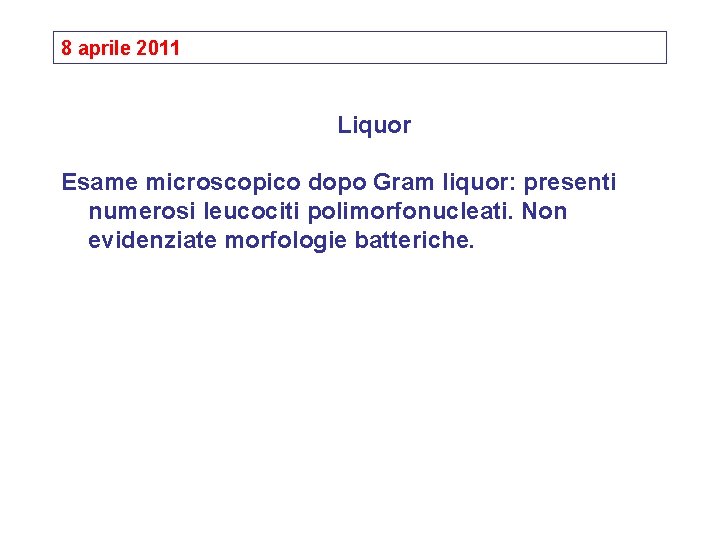 8 aprile 2011 Liquor Esame microscopico dopo Gram liquor: presenti numerosi leucociti polimorfonucleati. Non