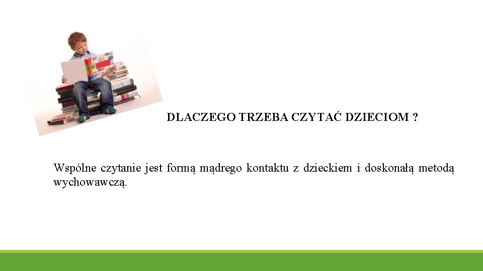  DLACZEGO TRZEBA CZYTAĆ DZIECIOM ? Wspólne czytanie jest formą mądrego kontaktu z dzieckiem