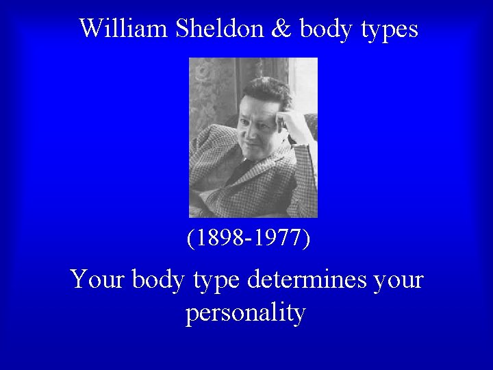 William Sheldon & body types (1898 -1977) Your body type determines your personality William Sheldon & body types (1898 -1977) Your body type determines your personality