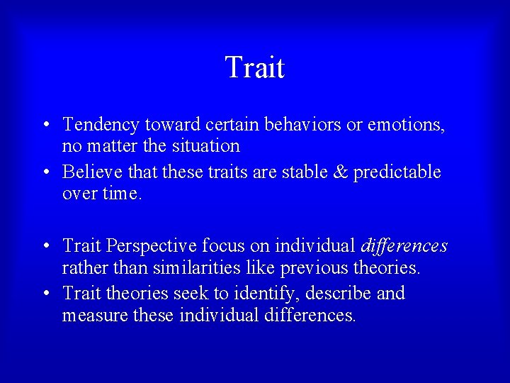 Trait • Tendency toward certain behaviors or emotions, no matter the situation • Believe Trait • Tendency toward certain behaviors or emotions, no matter the situation • Believe