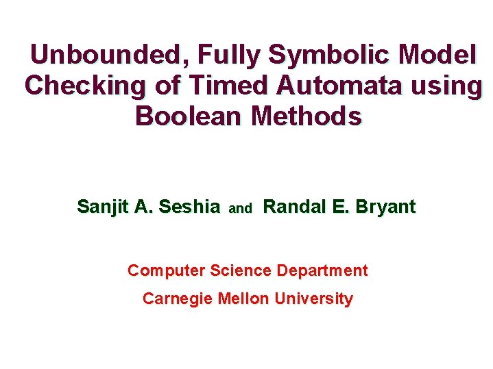 Unbounded, Fully Symbolic Model Checking of Timed Automata using Boolean Methods Sanjit A. Seshia