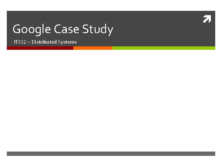 Google Case Study IT 332 – Distributed Systems 