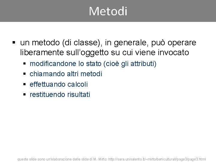 Metodi § un metodo (di classe), in generale, può operare liberamente sull’oggetto su cui