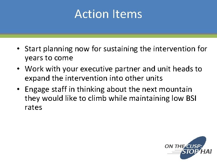 Action Items • Start planning now for sustaining the intervention for years to come